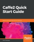 Caffe2 Quick Start Guide : Modular and scalable deep learning made easy - Book