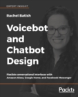 Voicebot and Chatbot Design : Flexible conversational interfaces with Amazon Alexa, Google Home, and Facebook Messenger - Book