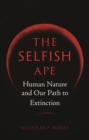 The Selfish Ape : Human Nature and Our Path to Extinction - Book