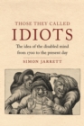 Those They Called Idiots : The Idea of the Disabled Mind from 1700 to the Present Day - Book