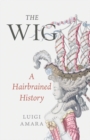 The Wig : A Hairbrained History - eBook