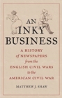 An Inky Business : A History of Newspapers from the English Civil Wars to the American Civil War - Book