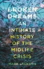 Broken Dreams : An Intimate History of the Midlife Crisis - Book