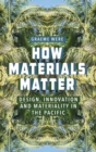 How Materials Matter : Design, Innovation and Materiality in the Pacific - Book