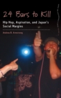 24 Bars to Kill : Hip Hop, Aspiration, and Japan's Social Margins - Book