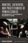 Hunters, Gatherers, and Practitioners of Powerlessness : An Ethnography of the Degraded in Postsocialist Poland - Book