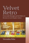 Velvet Retro : Postsocialist Nostalgia and the Politics of Heroism in Czech Popular Culture - Book