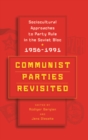 Communist Parties Revisited : Sociocultural Approaches to Party Rule in the Soviet Bloc, 1956-1991 - Book