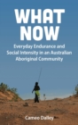 What Now : Everyday Endurance and Social Intensity in an Australian Aboriginal Community - Book