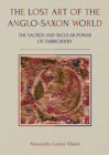 The Lost Art of the Anglo-Saxon World : The Sacred and Secular Power of Embroidery - Book