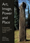 Art, Image, Power and Place : Contextualising the Stone Sculpture of Anglo-Saxon England - Book