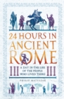 24 Hours in Ancient Rome : A Day in the Life of the People Who Lived There - Book