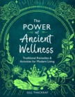 The Power of Ancient Wellness : Traditional Remedies and Activities for Modern Living - Book