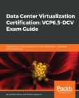 Data Center Virtualization Certification: VCP6.5-DCV Exam Guide : Everything you need to achieve 2V0-622 certification - with exam tips and exercises - Book