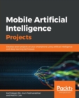 Mobile Artificial Intelligence Projects : Develop seven projects on your smartphone using artificial intelligence and deep learning techniques - Book