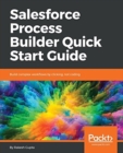 Salesforce Process Builder Quick Start Guide : Build complex workflows by clicking, not coding - Book