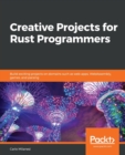 Creative Projects for Rust Programmers : Build exciting projects on domains such as web apps, WebAssembly, games, and parsing - Book