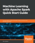 Machine Learning with Apache Spark Quick Start Guide : Uncover patterns, derive actionable insights, and learn from big data using MLlib - Book