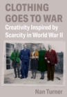 Clothing Goes to War : Creativity Inspired by Scarcity in World War II - Book