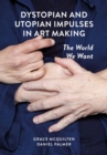 Dystopian and Utopian Impulses in Art Making : The World We Want - Book