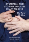 Dystopian and Utopian Impulses in Art Making : The World We Want - eBook