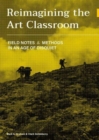 Reimagining the Art Classroom : Field Notes and Methods in an Age of Disquiet - Book
