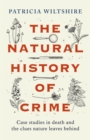The Natural History of Crime : Case studies in death and the clues nature leaves behind - Book