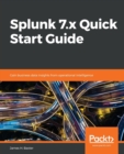 Splunk 7.x Quick Start Guide : Gain business data insights from operational intelligence - Book