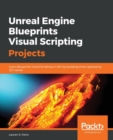Unreal Engine Blueprints Visual Scripting Projects : Learn Blueprints Visual Scripting in UE4 by building three captivating 3D Games - Book