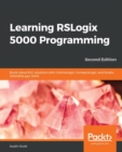 Learning RSLogix 5000 Programming : Build robust PLC solutions with ControlLogix, CompactLogix, and Studio 5000/RSLogix 5000, 2nd Edition - Book