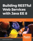 Building RESTful Web Services with Java EE 8 : Create modern RESTful web services with the Java EE 8 API - Book
