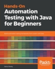 Hands-On Automation Testing with Java for Beginners : Build automation testing frameworks from scratch with Java - Book