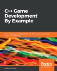 C++ Game Development By Example : Learn to build games and graphics with SFML, OpenGL, and Vulkan using C++ programming - Book