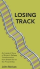 Losing Track: An Insider's Story of Britain's Railway Transformation from British Rail to the Present Day - Book