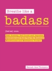 Breathe Like a Badass : Beat Anxiety and Self Doubt, Calm Your Inner Critic & Build a No-Nonsense Mindfulness and Meditation Toolkit - Book