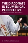 The Diaconate in Ecumenical Perspective : Ecclesiology, Liturgy and Practice - eBook
