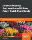 Robotic Process Automation with Blue Prism Quick Start Guide : Create software robots and automate business processes - Book