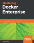 Mastering Docker Enterprise : A companion guide for agile container adoption - Book