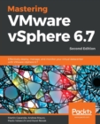 Mastering VMware vSphere 6.7 : Effectively deploy, manage, and monitor your virtual datacenter with VMware vSphere 6.7, 2nd Edition - Book