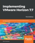 Implementing VMware Horizon 7.7 : Manage and deploy the end-user computing infrastructure for your organization, 3rd Edition - Book