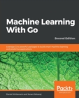 Machine Learning With Go : Leverage Go's powerful packages to build smart machine learning and predictive applications, 2nd Edition - Book