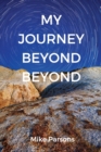 My Journey Beyond Beyond : An autobiographical record of deep calling to deep in pursuit of intimacy with God - Book