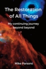 The restoration of all things : My continuing journey beyond beyond - Book