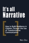 It's All Narrative : How to build resilience in children through the use of transformative communication - Book