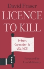 Licence To Kill : Britain's Surrender To Violence - Book