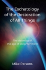 The Eschatology of the Restoration of All Things : The dawning of the age of enlightenment - Book