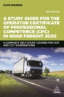A Study Guide for the Operator Certificate of Professional Competence (CPC) in Road Freight 2020 : A Complete Self-Study Course for OCR and CILT Examinations - Book
