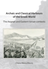 Archaic and Classical Harbours of the Greek World : The Aegean and Eastern Ionian contexts - Book