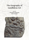 The Geography of Gandharan Art : Proceedings of the Second International Workshop of the Gandhara Connections Project, University of Oxford, 22nd-23rd March, 2018 - Book