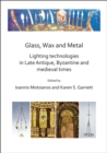 Glass, Wax and Metal: Lighting Technologies in Late Antique, Byzantine and Medieval Times - Book